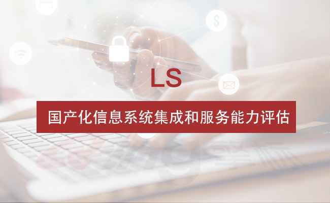 共學丨LS國產(chǎn)化信息系統(tǒng)集成與服務能力評估簡介